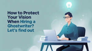 How to Protect Your Vision When Hiring a Ghostwriter? Let’s Find Out