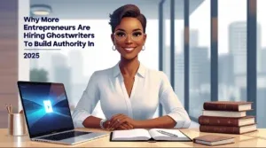 Why More Entrepreneurs Are Hiring Ghostwriters to Build Authority in 2025